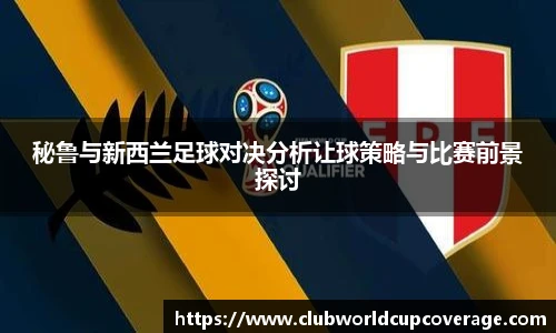 秘鲁与新西兰足球对决分析让球策略与比赛前景探讨