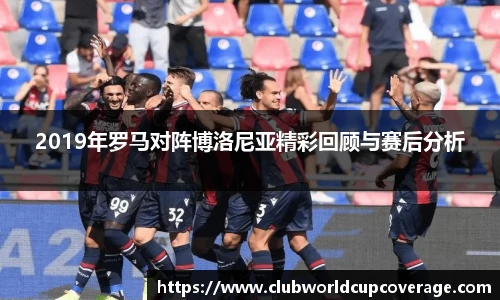 2019年罗马对阵博洛尼亚精彩回顾与赛后分析