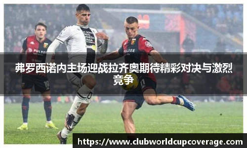 弗罗西诺内主场迎战拉齐奥期待精彩对决与激烈竞争
